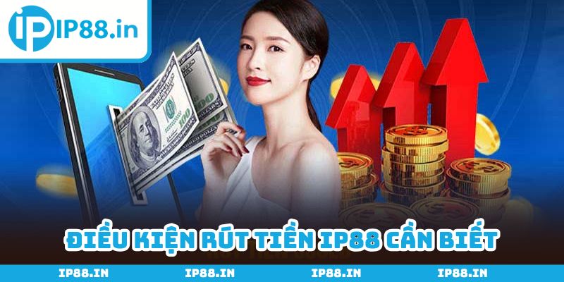 Mách bảo bạn 5 điều kiện rút tiền IP88 quan trọng nhất 2025